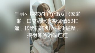 千寻丶探花约了个淑女居家啪啪，口交舔屌互摸调情69扣逼，揉奶插嘴侧入抽插猛操，搞得呻吟娇喘连连