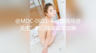 @MDC-0021-4 “暗黑导游关生”澳门桑拿最新攻略