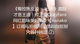 《臀控熟女控☀️必备》露脸才是王道！败火型OnlyFans网红韵味美妇熟女【nanako】订阅私拍福利，情趣自慰掰穴各种挑逗 (2)