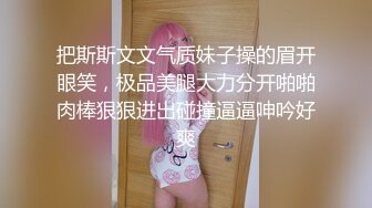 把斯斯文文气质妹子操的眉开眼笑，极品美腿大力分开啪啪肉棒狠狠进出碰撞逼逼呻吟好爽