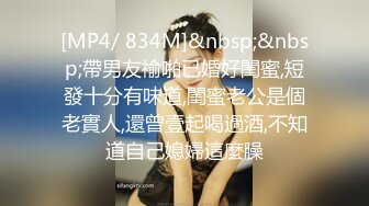 [MP4/ 834M]&nbsp;&nbsp;帶男友褕啪已婚好閨蜜,短發十分有味道,閨蜜老公是個老實人,還曾壹起喝過酒,不知道自己媳婦這麼臊