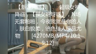 【新速片遞】 ⭐⭐⭐超级女神降临，【操女呀呀呀】，N场无套啪啪，今夜我就是你的人，肤白貌美，绝色佳人极品尤物⭐⭐⭐[4270MB/MP4/10:19:12]