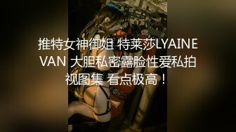 推特女神御姐 特莱莎LYAINEVAN 大胆私密露脸性爱私拍视图集 看点极高！