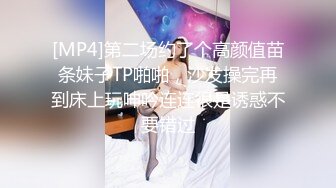 [MP4]第二场约了个高颜值苗条妹子TP啪啪，沙发操完再到床上玩呻吟连连很是诱惑不要错过