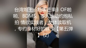 台湾炮王「粉味芒果」OF啪啪、BDMS、多人运动约炮私拍 情欲实践者，女体读取机，专约身材好的妹子【第五弹】 (2)