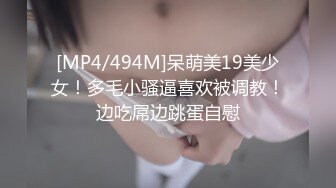 [MP4/494M]呆萌美19美少女！多毛小骚逼喜欢被调教！边吃屌边跳蛋自慰