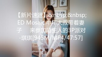 【新片速遞】&nbsp;&nbsp;ED Mosaic 中年大叔带着妻子❤️来参加陌生人的3P派对-琪琪[945M/MP4/47:57]