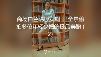 商场白色隔板女厕❤️全景偷拍多位年轻少妇的极品美鲍 (2)