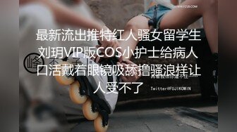 最新流出推特红人骚女留学生刘玥VIP版COS小护士给病人口活戴着眼镜吸舔撸骚浪样让人受不了