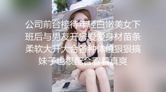 公司前台接待年轻白嫩美女下班后与男友开房爱爱身材苗条柔软大开大合各种体位狠狠搞妹子也很配合看着真爽