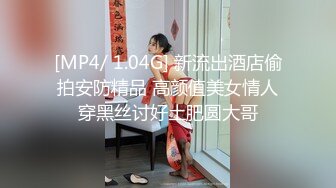 [MP4/ 1.04G] 新流出酒店偷拍安防精品 高颜值美女情人穿黑丝讨好土肥圆大哥