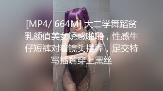 [MP4/ 664M] 大二学舞蹈贫乳颜值美女诱惑啪啪，性感牛仔短裤对着镜头摆弄，足交特写插嘴穿上黑丝