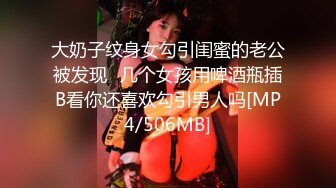 大奶子纹身女勾引闺蜜的老公被发现⭐几个女孩用啤酒瓶插B看你还喜欢勾引男人吗[MP4/506MB]