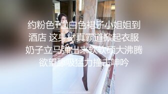 约粉色T恤白色裙子小姐姐到酒店 这身材真霸道掀起衣服奶子立马弹出来软软硕大沸腾欲望舔吸猛力撞击呻吟