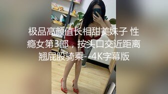 极品高颜值长相甜美妹子 性瘾女第3部，按头口交近距离翘屁股骑乘--4K字幕版