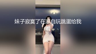 妹子寂寞了在家自玩跳蛋给我看