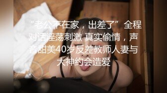 “老公不在家，出差了”全程对话淫荡刺激 真实偸情，声音甜美40岁反差教师人妻与大神约会造爱