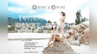 【专约老阿姨】40岁人妻，酒精刺激下，精神小伙开干，风骚妩媚，骚姐姐浪劲十足