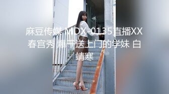 麻豆传媒 MDX-0135直播XX春宫秀 爆干送上门的学妹 白靖寒