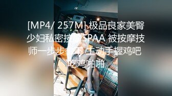 [MP4/ 257M] 极品良家美臀少妇私密按摩SPAA 被按摩技师一步步拿下 主动手握鸡吧 吃鸡啪啪