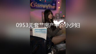 0953无套艹房产中介小少妇