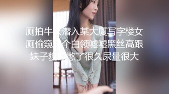 厕拍牛人潜入某大厦写字楼女厕偷窥几个白领嘘嘘黑丝高跟妹子貌似憋了很久尿量很大