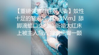 【重磅强推??性奴人妻】奴性十足的骚浪贱『丝欣Mm』舔脚滴蜡口交啪啪 新婚大红床上被主人后入 撞击肥臀一颤一颤