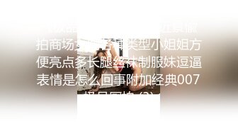 《极品CP魔手外购》近景偸拍商场女厕各种类型小姐姐方便亮点多长腿丝袜制服妹逗逼表情是怎么回事附加经典007极品厕拍 (3)