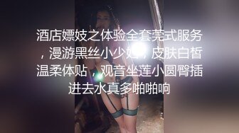 酒店嫖妓之体验全套莞式服务，漫游黑丝小少妇，皮肤白皙温柔体贴，观音坐莲小圆臀插进去水真多啪啪响