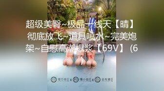 超级美臀~极品一线天【晴】彻底放飞~道具喷水~完美炮架~自慰高潮爆浆【69V】 (6)