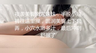 夜袭美臀嫩穴妹妹，半脱小短裤往逼里操，圆润美臀上下套弄，小穴水嫩多汁，最后冲刺舒服了