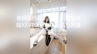 暑期强档母子乱伦❤️星空传媒XKVP066单亲儿子与风骚妈妈的不伦之恋