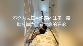 不穿内衣真空场嫖的妹子、露脸分享为了看大家的评论