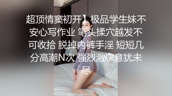 超顶情窦初开】极品学生妹不安心写作业 笔头揉穴越发不可收拾 脱掉内裤手淫 短短几分高潮N次 强烈激挛意犹未尽