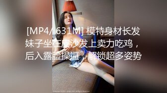 [MP4/ 631M] 模特身材长发妹子坐在皮沙发上卖力吃鸡，后入露脸操逼，解锁超多姿势