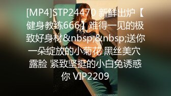 [MP4]STP24470 新鲜出炉【健身教练666】难得一见的极致好身材&nbsp;&nbsp;送你一朵绽放的小菊花 黑丝美穴 露脸 紧致坚挺的小白兔诱惑你 VIP2209