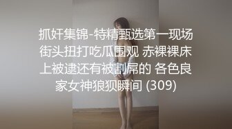 抓奸集锦-特精甄选第一现场街头扭打吃瓜围观 赤裸裸床上被逮还有被割屌的 各色良家女神狼狈瞬间 (309)