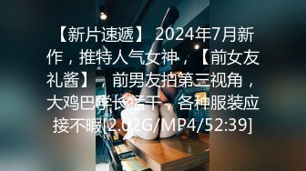 【新片速遞】 2024年7月新作，推特人气女神，【前女友礼酱】，前男友拍第三视角，大鸡巴学长猛干，各种服装应接不暇[2.02G/MP4/52:39]