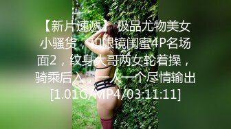 【新片速遞】 极品尤物美女小骚货，和眼镜闺蜜4P名场面2，纹身大哥两女轮着操，骑乘后入，一人一个尽情输出[1.01G/MP4/03:11:11]