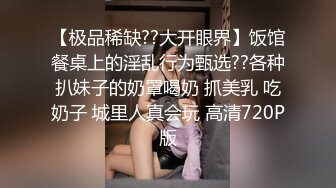 【极品稀缺??大开眼界】饭馆餐桌上的淫乱行为甄选??各种扒妹子的奶罩喝奶 抓美乳 吃奶子 城里人真会玩 高清720P版