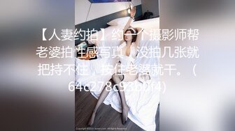 【人妻约拍】约一个摄影师帮老婆拍性感写真，没拍几张就把持不住，按住老婆就干。 (64c278c93b0f4)