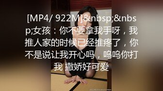 [MP4/ 922M]&nbsp;&nbsp;女孩：你不要拿我手呀，我推人家的时候已经推疼了，你不是说让我开心吗，呜呜你打我 撒娇好可爱