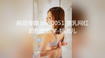 麻豆传媒 blx-0051 美乳网红的约炮教学-姚宛儿