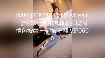 [MP4]STP28651 ED Mosaic 学生妹小香和凯莉蒙眼误闯情色按摩 一起被干翻 VIP0600