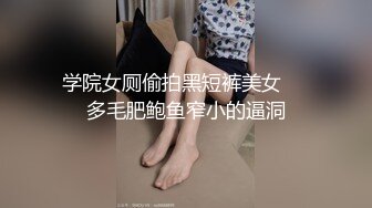 学院女厕偷拍黑短裤美女❤️多毛肥鲍鱼窄小的逼洞