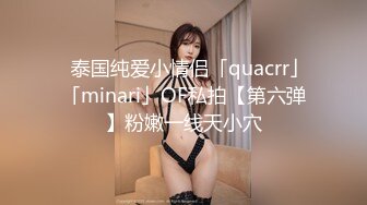 ✨泰国纯爱小情侣「quacrr」「minari」OF私拍【第六弹】粉嫩一线天小穴