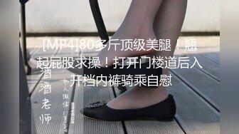 [MP4]80多斤顶级美腿！翘起屁股求操！打开门楼道后入 开档内裤骑乘自慰