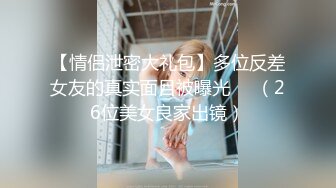 【情侣泄密大礼包】多位反差女友的真实面目被曝光❤️（26位美女良家出镜）