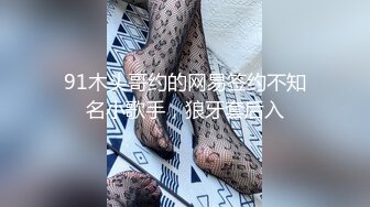 91木头哥约的网易签约不知名小歌手，狼牙套后入