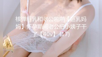 核弹巨乳和老公啪啪【巨乳妈妈】怀孕期间老公把小姨子干了【40v】 (17)